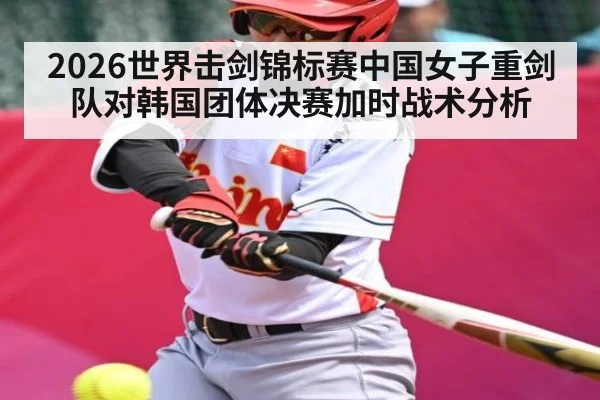 2026世界击剑锦标赛中国女子重剑队对韩国团体决赛加时战术分析